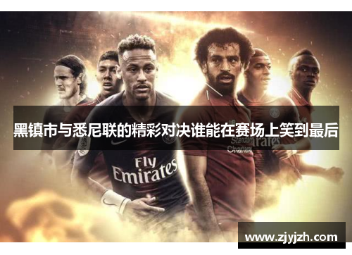 黑镇市与悉尼联的精彩对决谁能在赛场上笑到最后