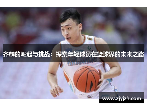 齐麟的崛起与挑战：探索年轻球员在篮球界的未来之路