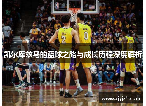 凯尔库兹马的篮球之路与成长历程深度解析