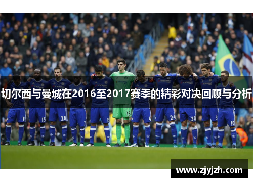切尔西与曼城在2016至2017赛季的精彩对决回顾与分析