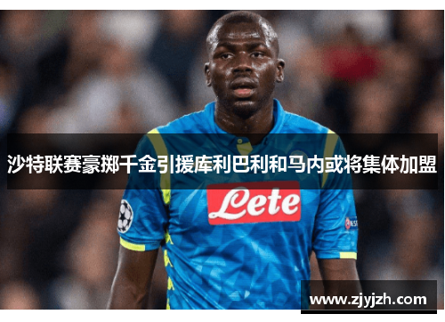 沙特联赛豪掷千金引援库利巴利和马内或将集体加盟