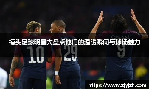 摸头足球明星大盘点他们的温暖瞬间与球场魅力