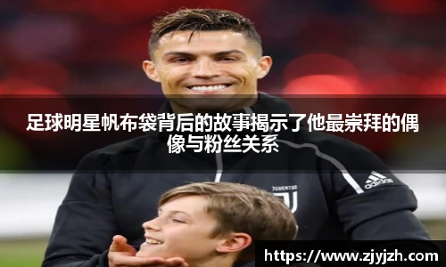 足球明星帆布袋背后的故事揭示了他最崇拜的偶像与粉丝关系